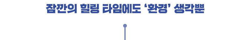 잠깐의 힐링 타임에도 환경생각뿐