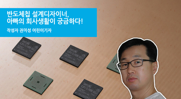 반도체칩 설계디자이너, 아빠의 회사생활이 궁금하다!