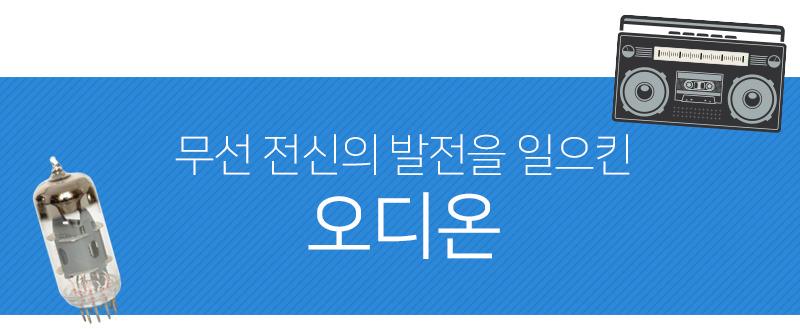 그때 그 발견! 무선 전신의 발전을 일으킨 '오디온'